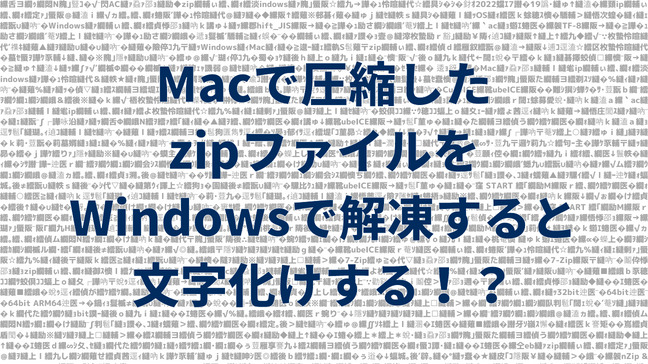 【トラブル解決！】Macで圧縮したzipファイルをWindowsで解凍すると文字化けする！？