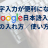 【知らなきゃ損！】文字入力が便利になる「Google日本語入力」の入れ方／使い方