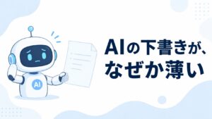 AIが書いた下書きが、なぜか薄い——原因は「要約の伝言ゲーム」でした