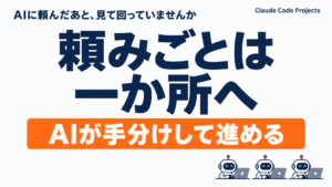 Claude Code Projectsとは｜頼みごとを1か所に投げると、AIが手分けして進める