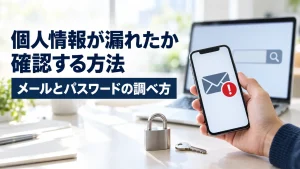 個人情報が漏れたか確認する方法｜メールとパスワードの調べ方